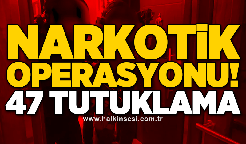 Narkotik operasyonu! 47 tutuklama