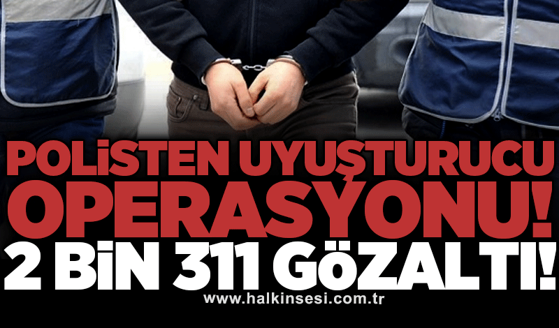 Polisten uyuşturucu operasyonu! 2 bin 311 gözaltı!