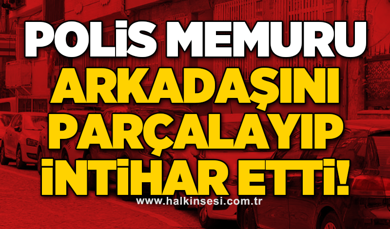 Polis memuru arkadaşını parçalayıp intihar etti!