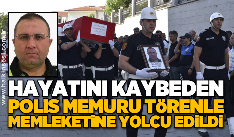 Hayatını kaybeden polis memuru törenle memleketine yolcu edildi