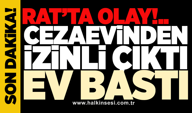 Rat'ta olay! Cezaevinden izinli çıktı, ev bastı
