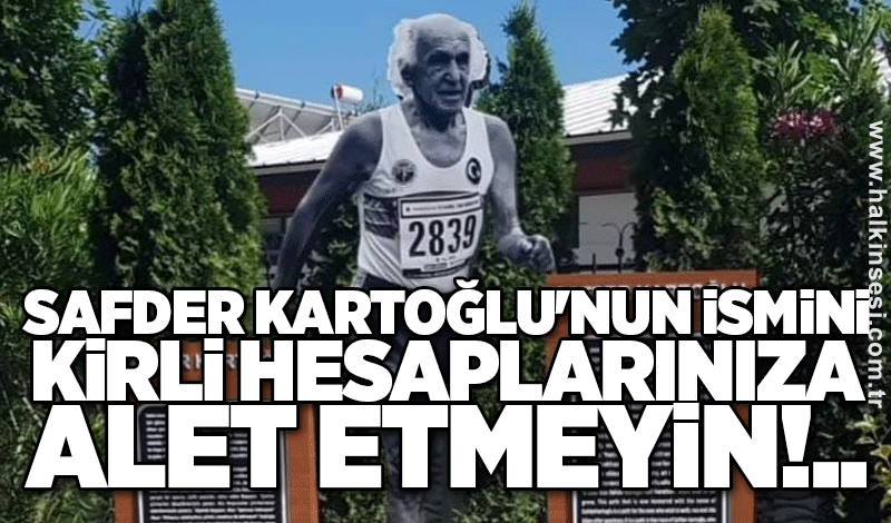 Safder Kartoğlu'nun ismini kirli hesaplarınıza alet etmeyin!..