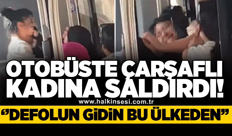 Otobüste çarşaflı kadına saldırdı: Defolun gidin bu ülkeden