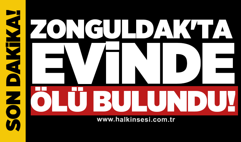 Zonguldak'ta evinde ölü bulundu!