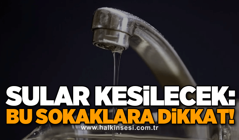 Sular kesilecek: Bu sokaklara dikkat!