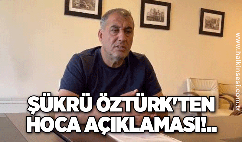 Şükrü Öztürk'ten hoca açıklaması!..