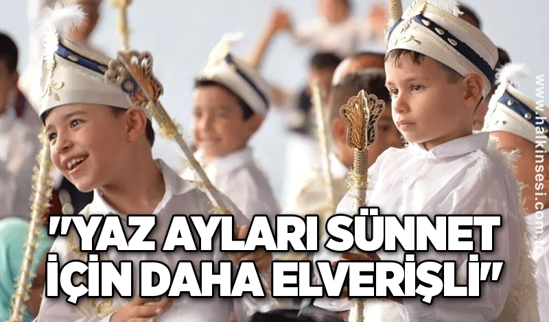 "Yaz ayları sünnet için daha elverişli"