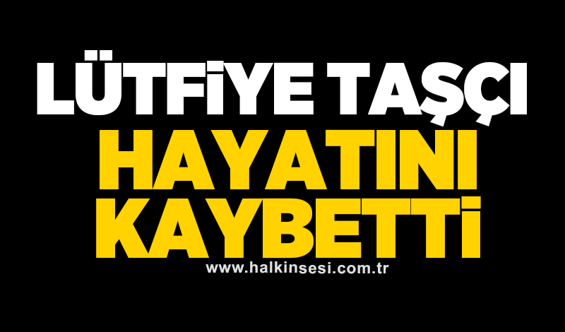 Lütfiye Taşçı hayatını kaybetti