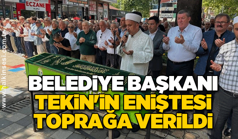 BELEDİYE BAŞKANI TEKİN'İN ENİŞTESİ TOPRAĞA VERİLDİ