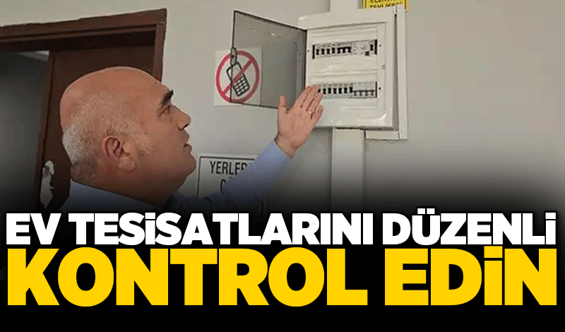 Ev tesisatlarını düzenli kontrol edin