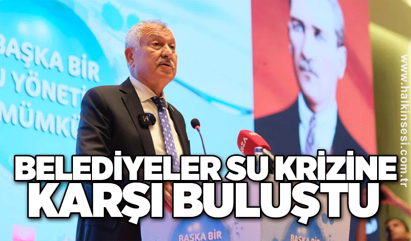 BELEDİYELER SU KRİZİNE KARŞI BULUŞTU
