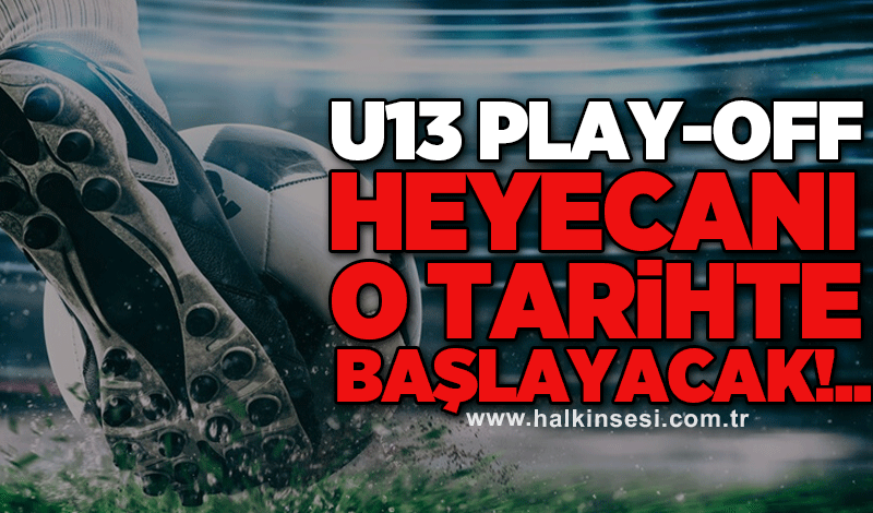 U13 Play-off heyecanı o tarihte başlayacak!..
