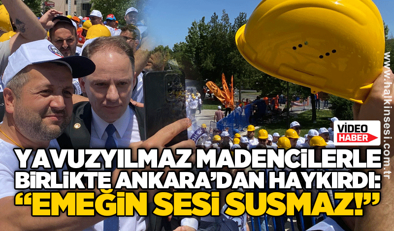 YAVUZYILMAZ MADENCİLERLE BİRLİKTE ANKARA’DAN HAYKIRDI: “EMEĞİN SESİ SUSMAZ!”