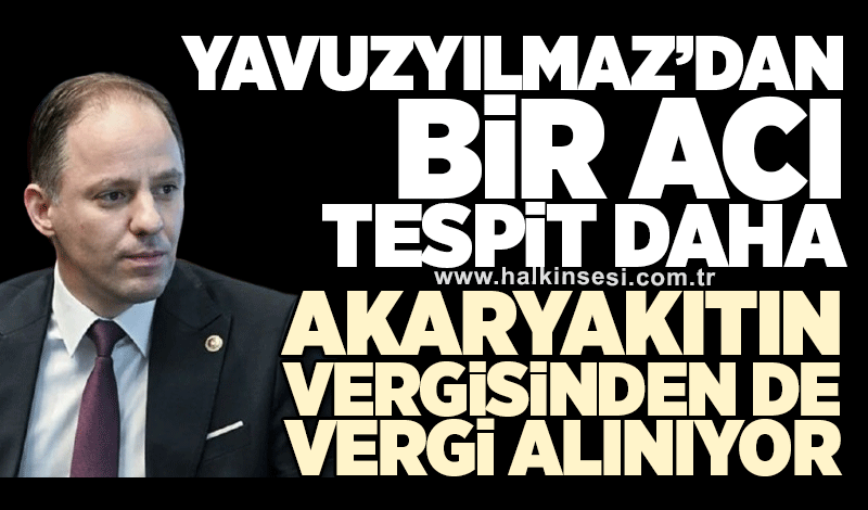 Deniz Yavuzyılmaz: Akaryakıtın vergisinden de vergi alınıyor