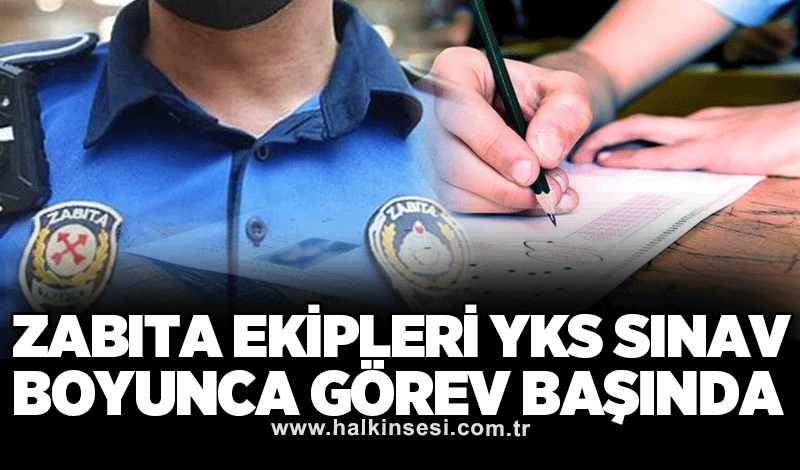 Zabıta ekipleri YKS sınav boyunca görev başında