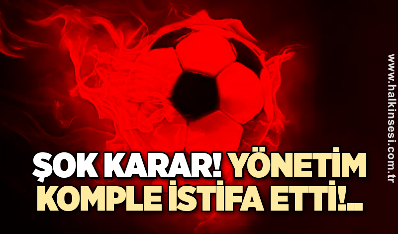 Şok karar yönetim komple istifa etti!..