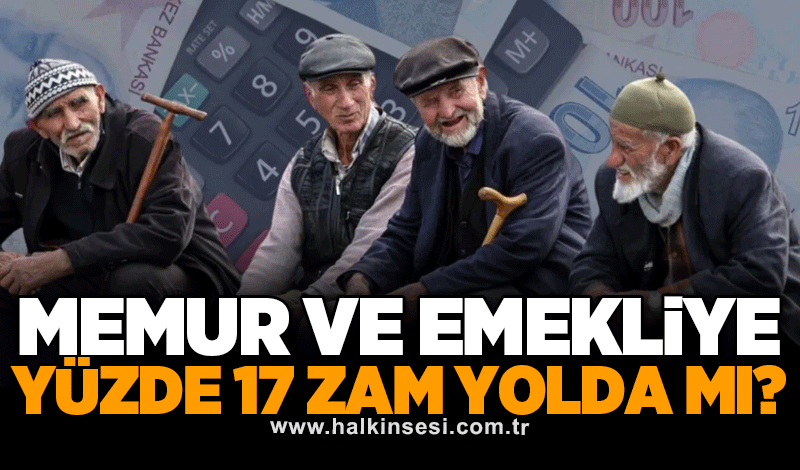Memur ve emekliye yüzde 17 zam yolda mı?