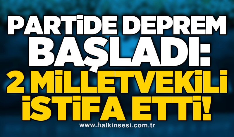 Partide deprem başladı: 2 milletvekili istifa etti!