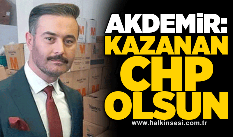 Akdemir: Kazanan CHP olsun