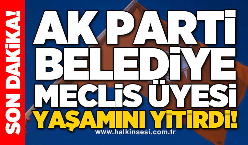 AK Parti Belediye Meclis Üyesi yaşamını yitirdi!