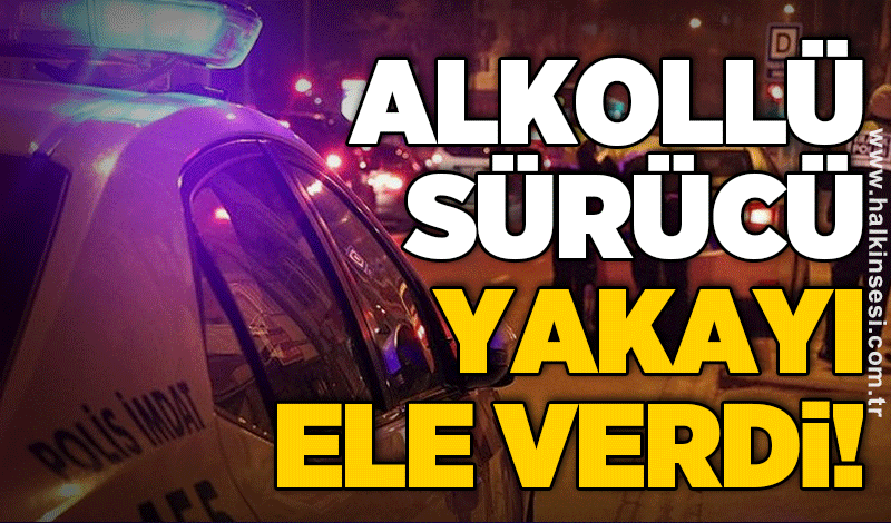 Alkollü sürücü yakayı ele verdi!