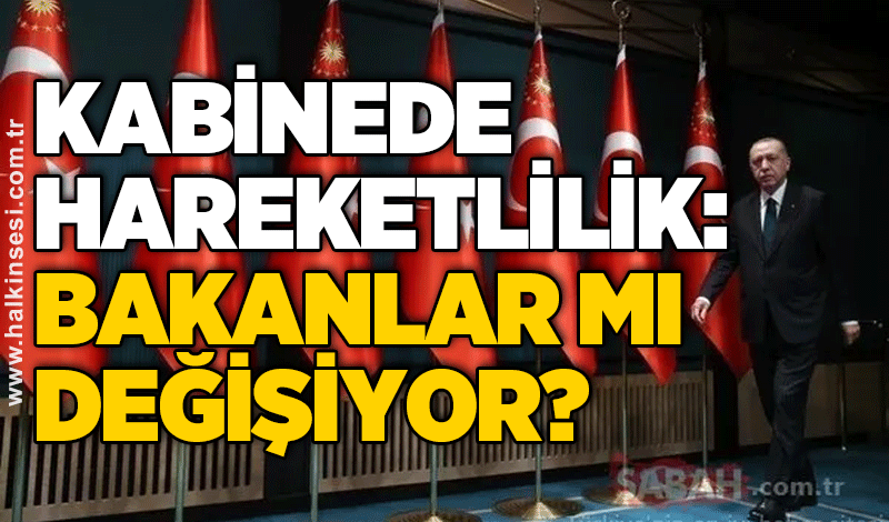 Kabinede hareketlilik: Bakanlar mı değişiyor?