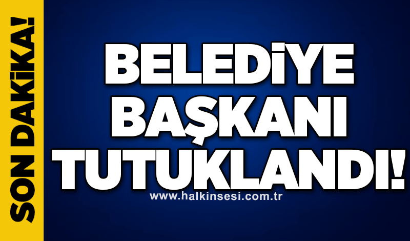 Belediye başkanı tutuklandı!