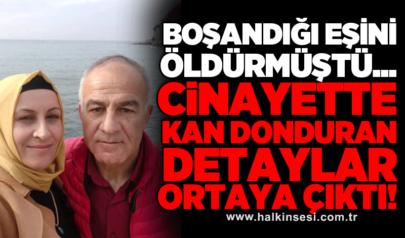 Boşandığı eşini öldürmüştü...Cinayette kan donduran detaylar ortaya çıktı!