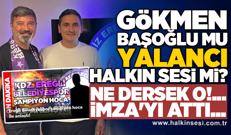 Gökmen Başoğlu mu yalancı Halkın Sesi mi?  Ne dersek o!... İMZA'yı attı...