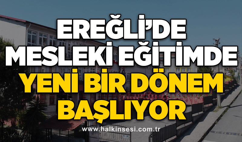 EREĞLİ’DE MESLEKİ EĞİTİMDE YENİ BİR DÖNEM BAŞLIYOR