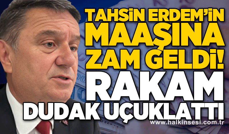 Tahsin Erdem’in maaşına zam geldi! Rakam dudak uçuklattı