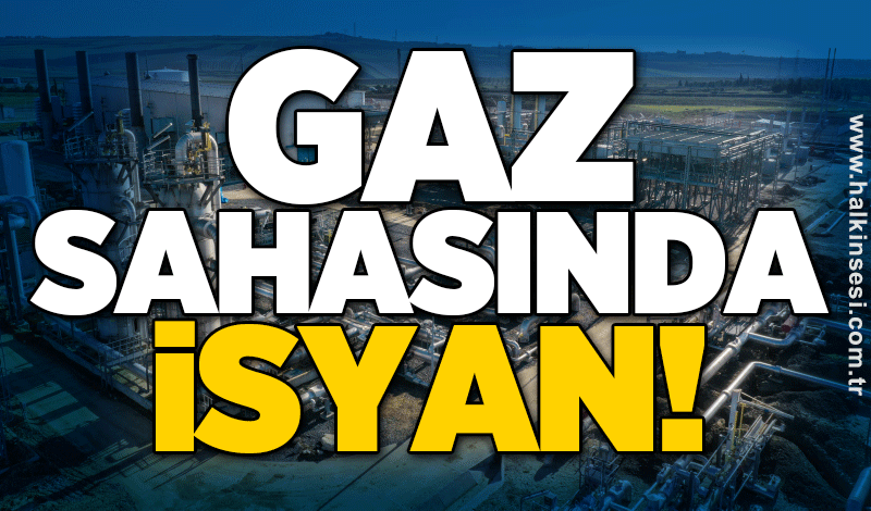 Gaz sahasında isyan!