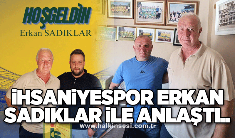 İhsaniyespor Erkan Sadıklar ile anlaştı..