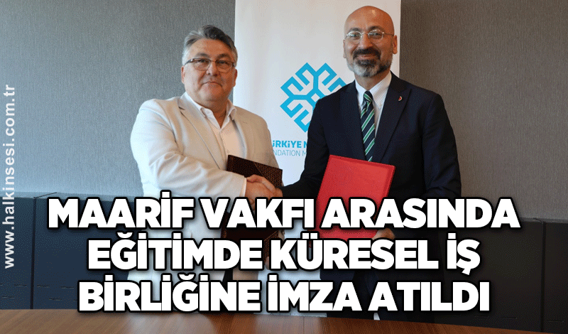 Maarif Vakfı Arasında Eğitimde Küresel İş Birliğine İmza Atıldı