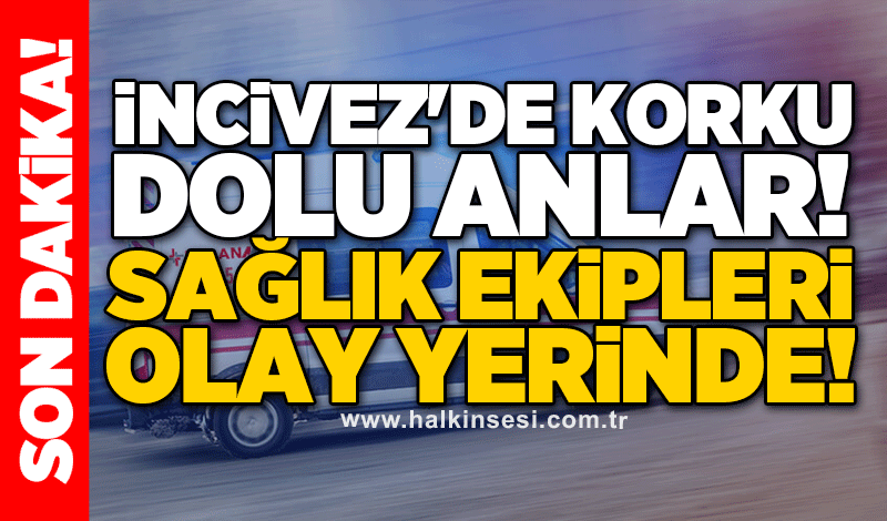 İncivez'de korku dolu anlar! Sağlık ekipleri olay yerinde!