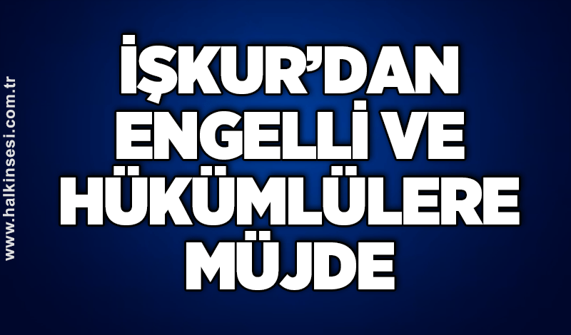 İŞKUR’dan Engelli ve Hükümlülere müjde