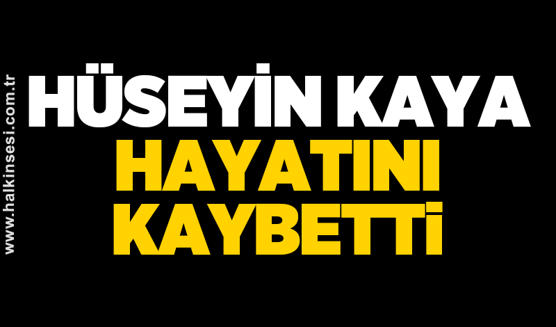 Hüseyin Kaya hayatını kaybetti