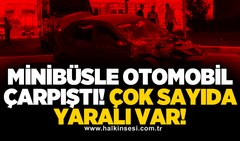 Minibüsle otomobil çarpıştı! Çok sayıda yaralı var!