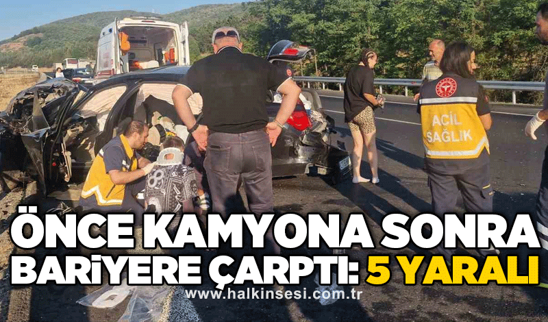 Önce kamyona sonra bariyere çarptı: 5 yaralı