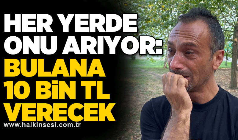 Her yerde onu arıyor: Bulana 10 bin TL verecek
