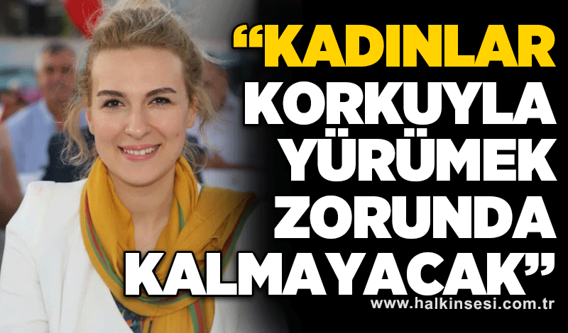 Müftüoğlu: “Kadınlar korkuyla yürümek zorunda kalmayacak”