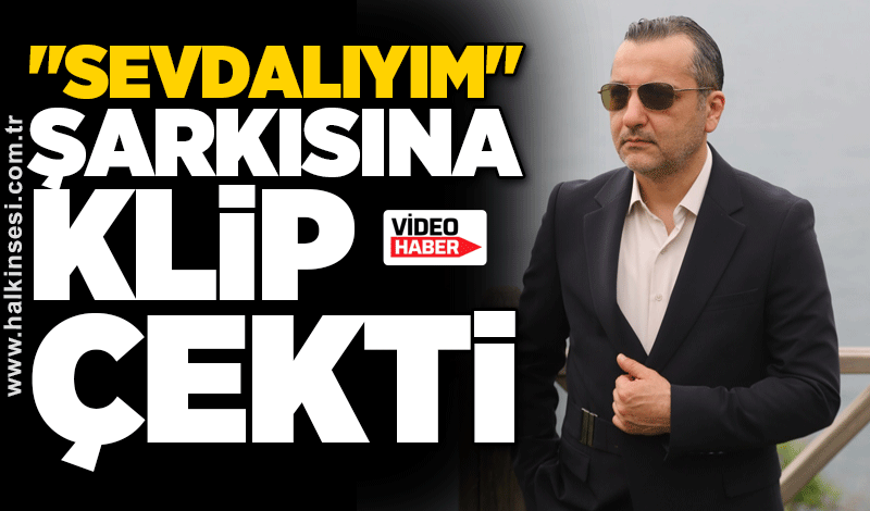 "Sevdalıyım" Şarkısına Klip Çekti