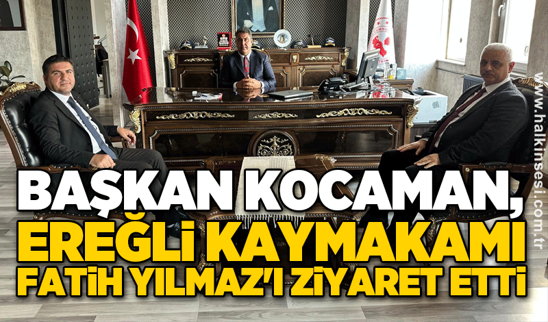 Başkan Kocaman, Ereğli Kaymakamı Fatih Yılmaz'ı ziyaret etti