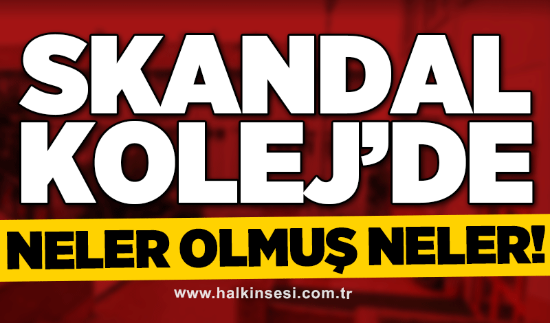 Skandal Kolej’de neler olmuş neler!