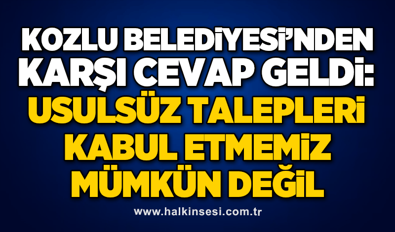 Kozlu Belediyesi’nden karşı cevap geldi: Usulsüz talepleri kabul etmemiz mümkün değil