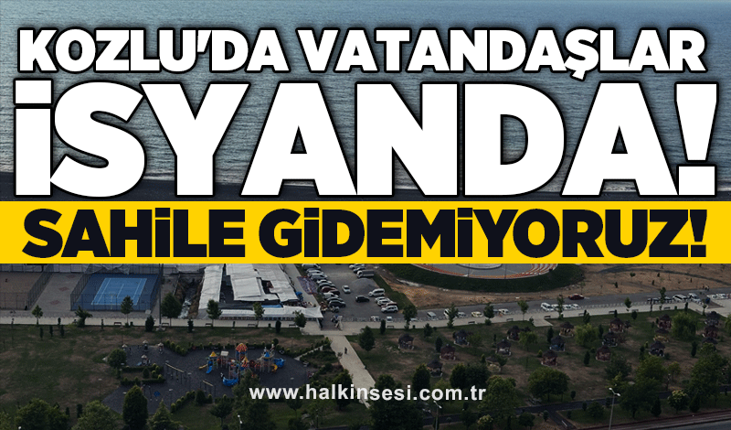 Kozlu'da vatandaşlar isyanda: Sahile gidemiyoruz!