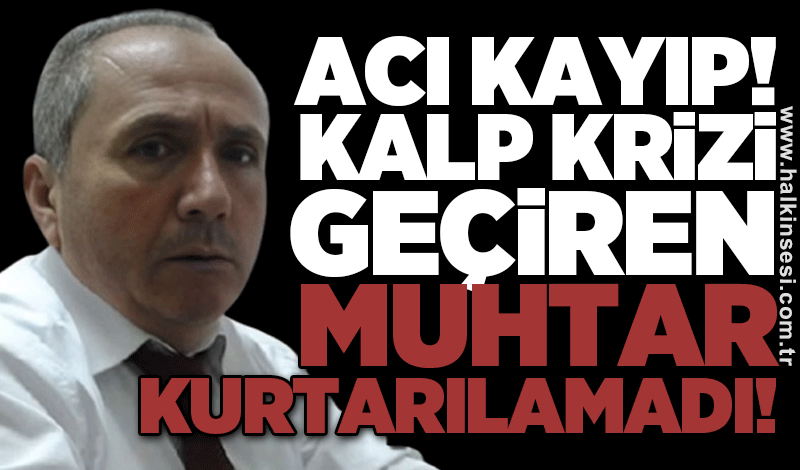 Acı kayıp! Kalp krizi geçiren muhtar kurtarılamadı!