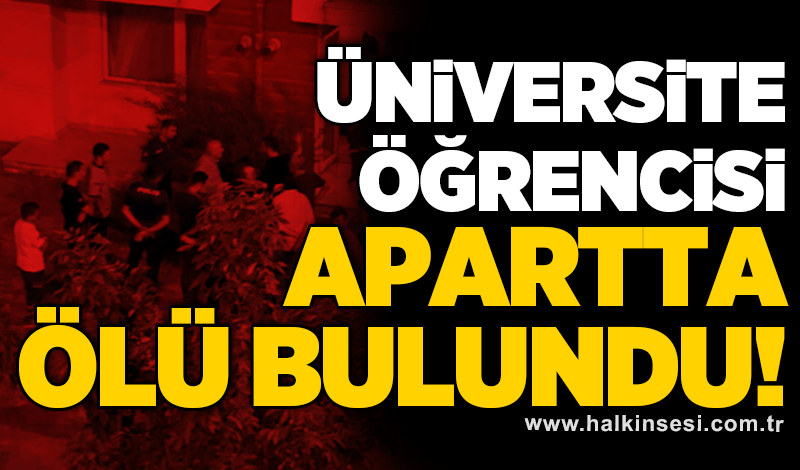 Üniversite öğrencisi apartta ölü bulundu!