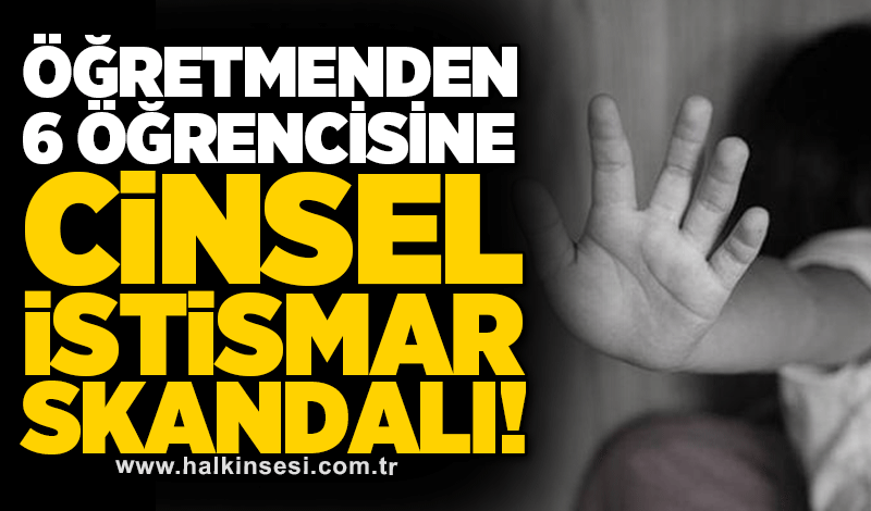 Öğretmenden 6 öğrencisine cinsel istismar skandalı!