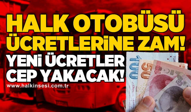 Halk otobüsü ücretlerine zam! Yeni ücretler cep yakacak!